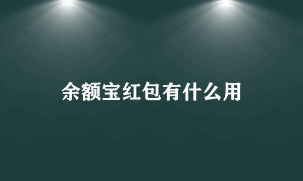 余额宝红包有什么用