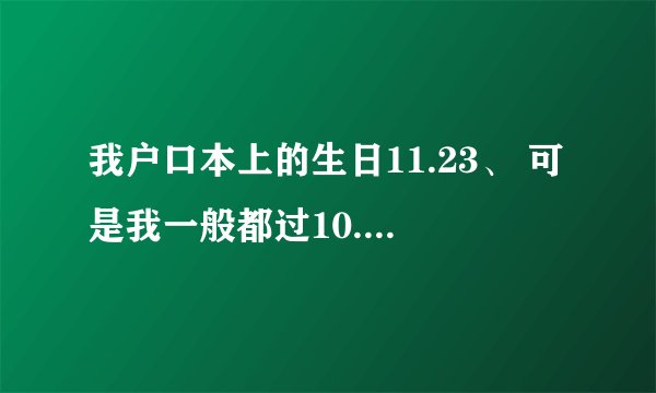 我户口本上的生日11.23、 可是我一般都过10.24的生日，我到底是 什么座啊？