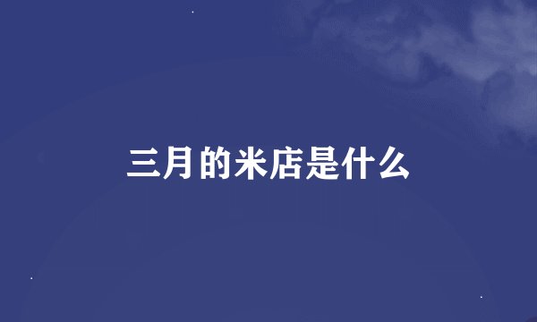 三月的米店是什么