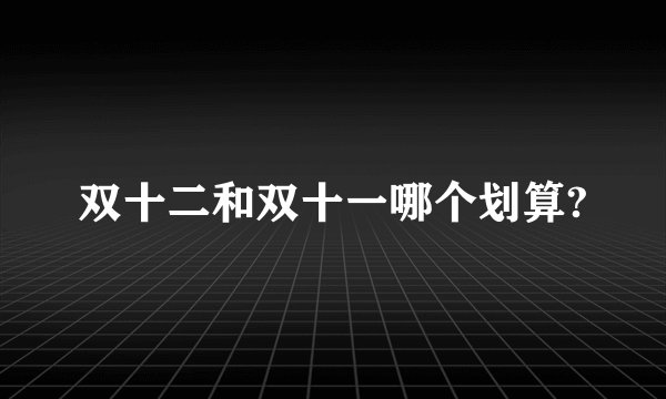 双十二和双十一哪个划算?