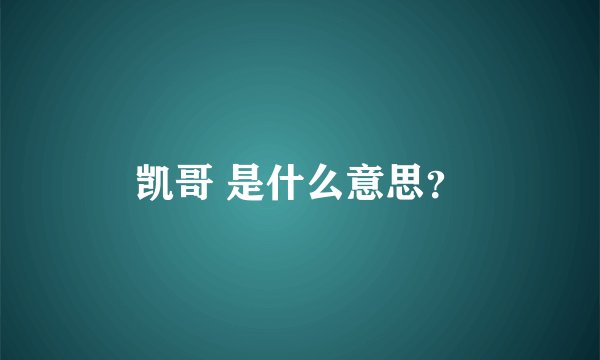 凯哥 是什么意思?