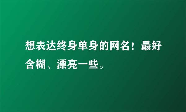 想表达终身单身的网名！最好含糊、漂亮一些。