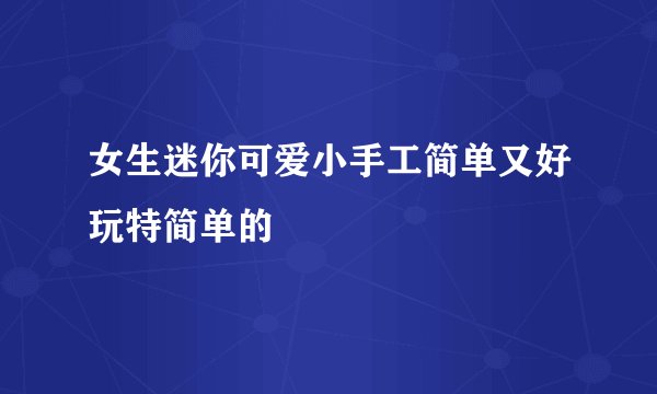 女生迷你可爱小手工简单又好玩特简单的