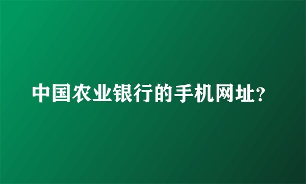 中国农业银行的手机网址？