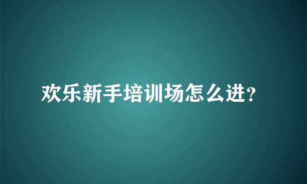 欢乐新手培训场怎么进?