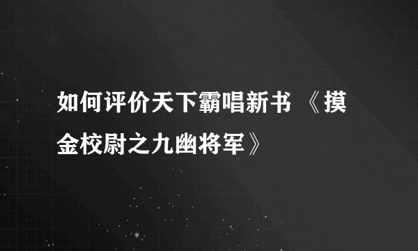 如何评价天下霸唱新书 《摸金校尉之九幽将军》