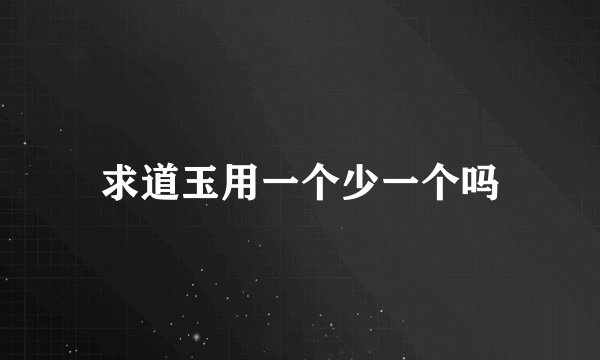 求道玉用一个少一个吗