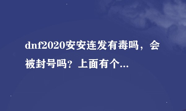 dnf2020安安连发有毒吗，会被封号吗？上面有个增加25%装备掉落率是什么