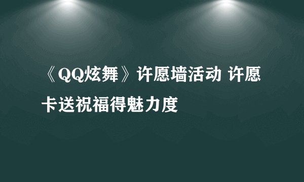 《QQ炫舞》许愿墙活动 许愿卡送祝福得魅力度