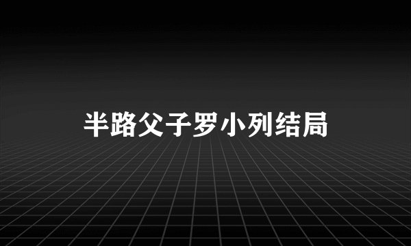 半路父子罗小列结局