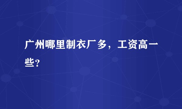 广州哪里制衣厂多，工资高一些？