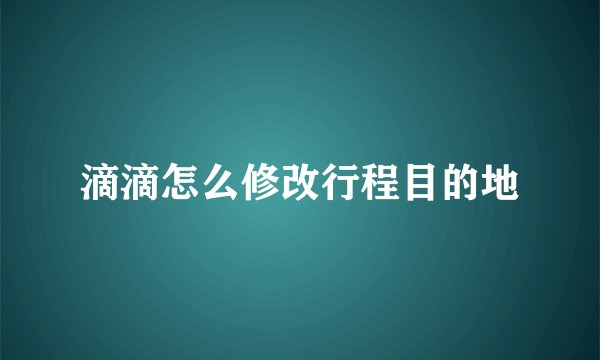 滴滴怎么修改行程目的地