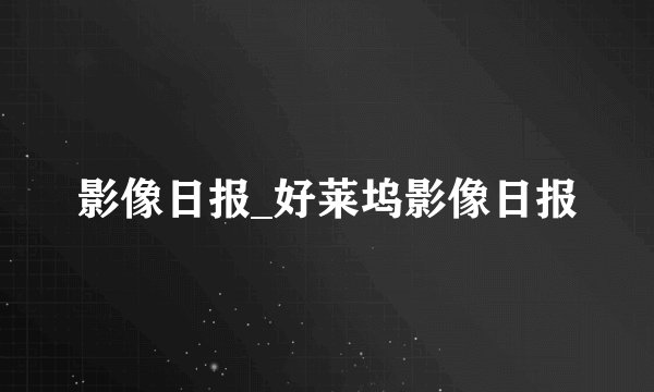 影像日报_好莱坞影像日报