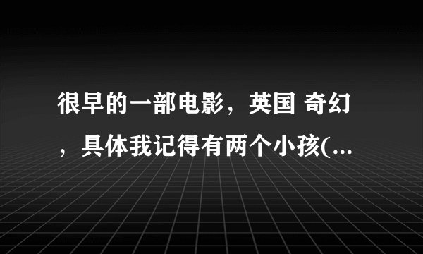 很早的一部电影,英国 奇幻,具体我记得有两个小孩(应该是两个吧)发现了一本书,那本书好像可以穿越