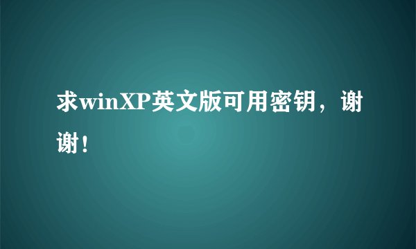 求winXP英文版可用密钥，谢谢！