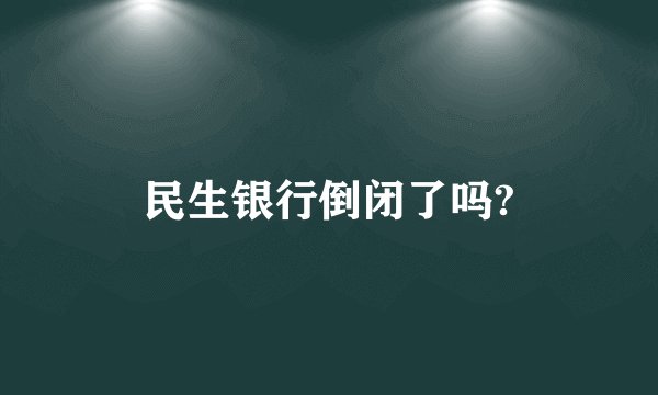 民生银行倒闭了吗?