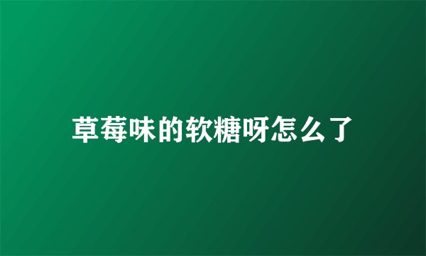 草莓味的软糖呀怎么了