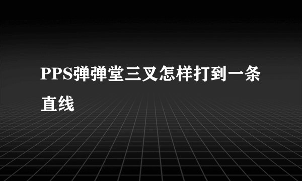 PPS弹弹堂三叉怎样打到一条直线
