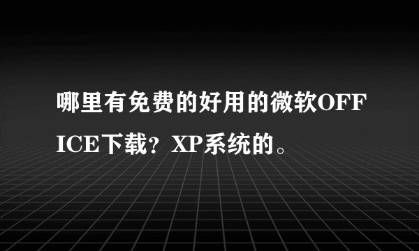 哪里有免费的好用的微软OFFICE下载？XP系统的。