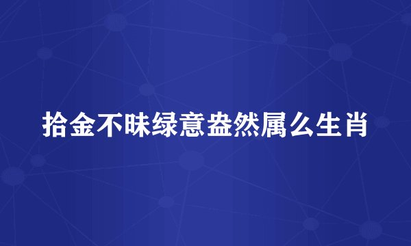 拾金不昧绿意盎然属么生肖
