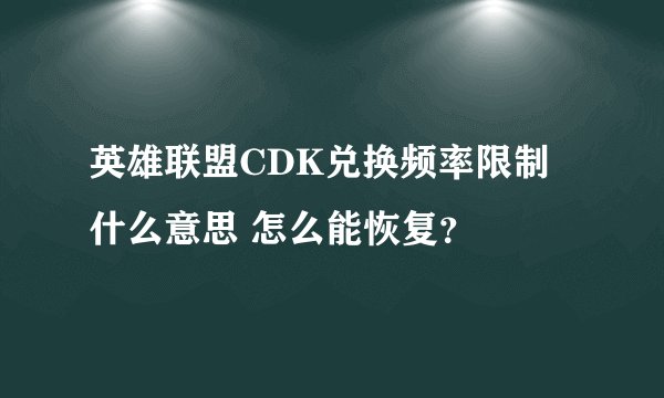 英雄联盟CDK兑换频率限制什么意思 怎么能恢复?