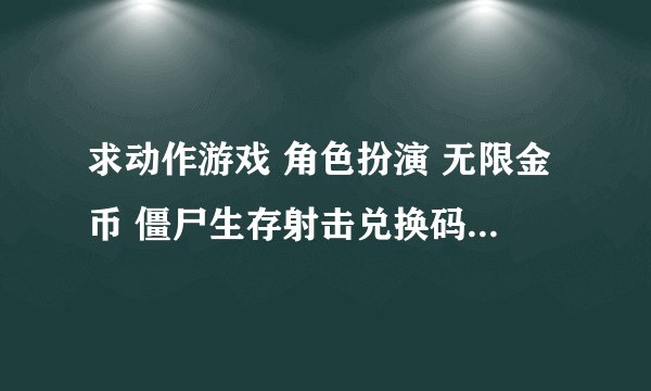 求动作游戏 角色扮演 无限金币 僵尸生存射击兑换码完整网盘链接下载
