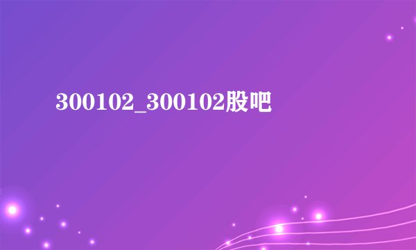 300102_300102股吧