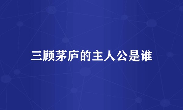 三顾茅庐的主人公是谁