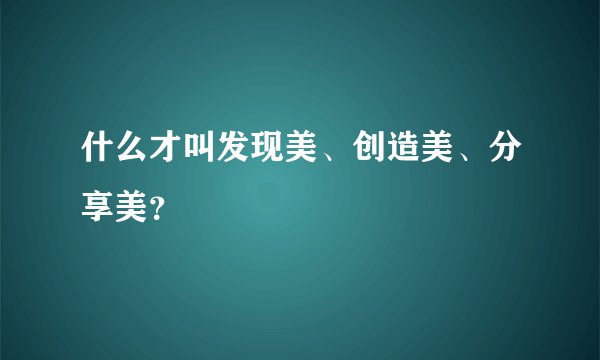 什么才叫发现美、创造美、分享美?
