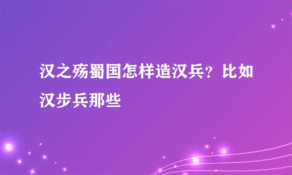 汉之殇蜀国怎样造汉兵？比如汉步兵那些
