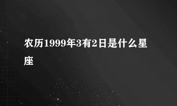 农历1999年3有2日是什么星座