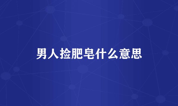 男人捡肥皂什么意思