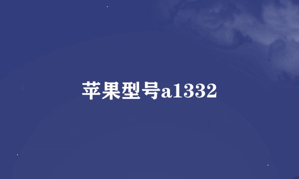 苹果型号a1332
