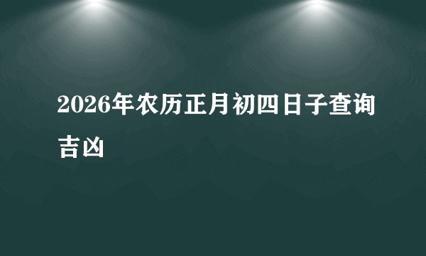 2026年农历正月初四日子查询吉凶