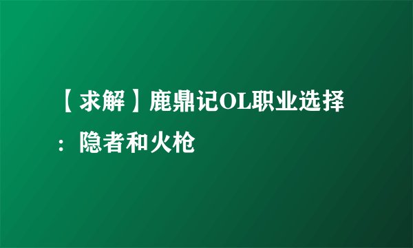 【求解】鹿鼎记OL职业选择:隐者和火枪