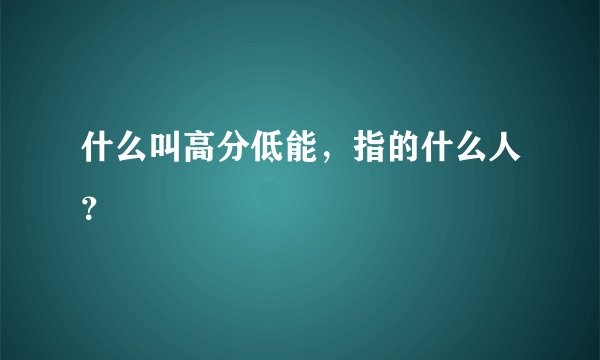 什么叫高分低能,指的什么人?