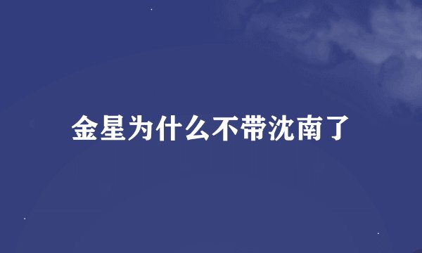 金星为什么不带沈南了