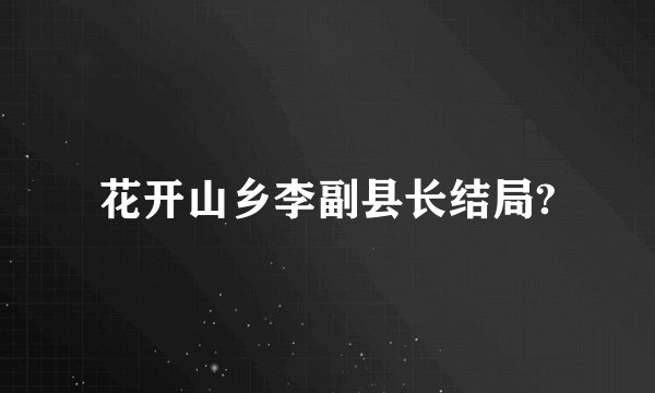 花开山乡李副县长结局?