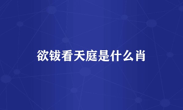 欲钹看天庭是什么肖