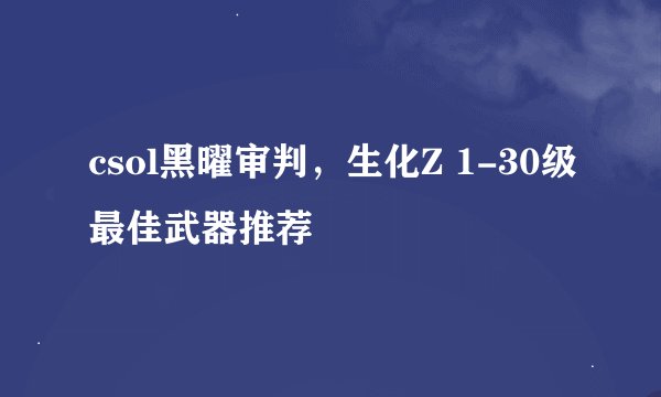 csol黑曜审判，生化Z 1-30级最佳武器推荐