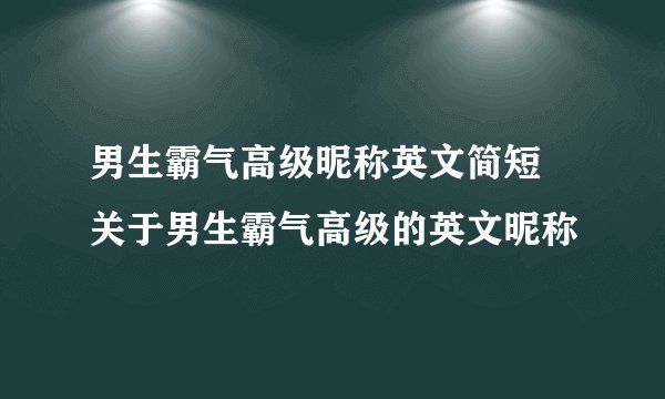男生霸气高级昵称英文简短 关于男生霸气高级的英文昵称