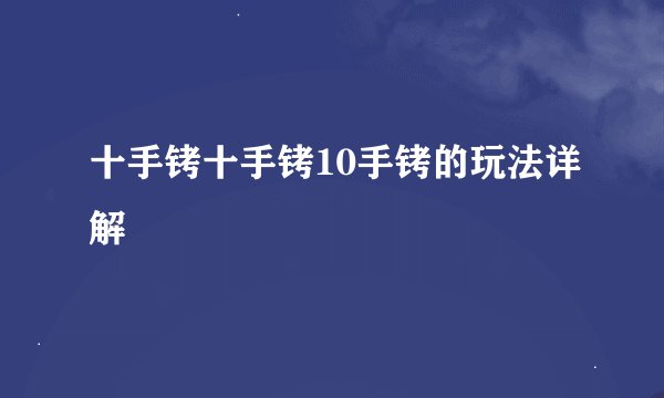 十手铐十手铐10手铐的玩法详解
