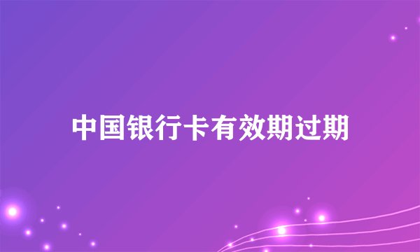 中国银行卡有效期过期