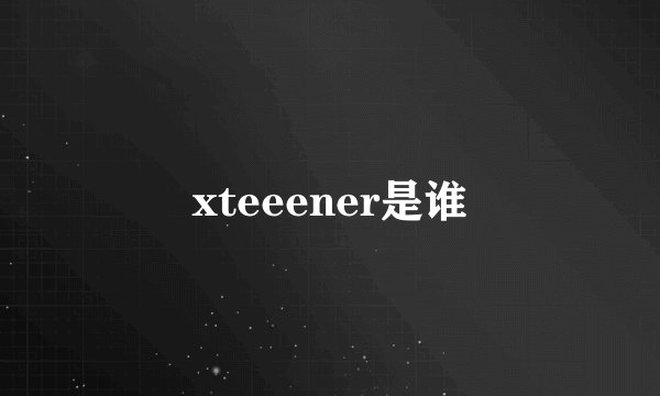 xteeener是谁