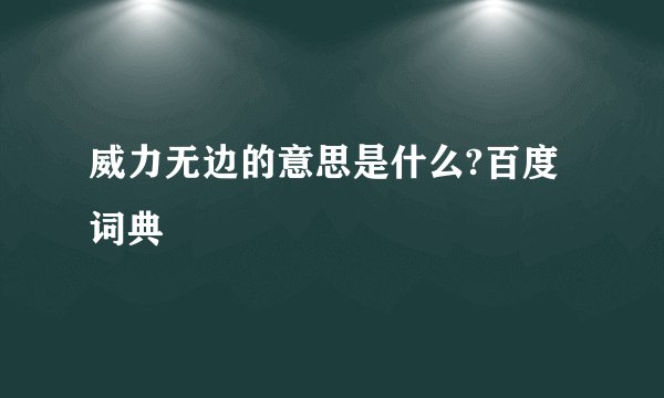 威力无边的意思是什么?百度词典