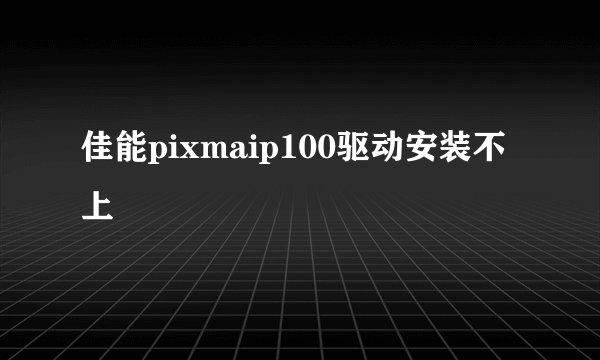 佳能pixmaip100驱动安装不上