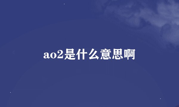 ao2是什么意思啊
