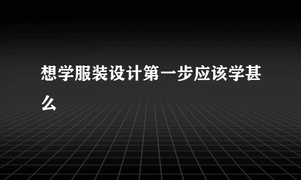 想学服装设计第一步应该学甚么