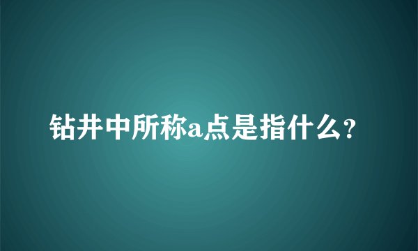 钻井中所称a点是指什么？