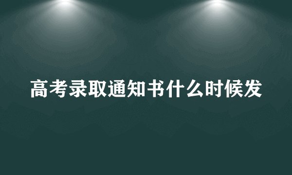 高考录取通知书什么时候发